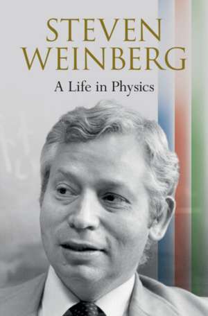 Steven Weinberg: A Life in Physics de Steven Weinberg