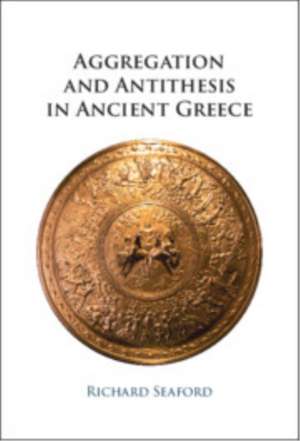 Aggregation and Antithesis in Ancient Greece de Richard Seaford