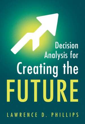 Decision Analysis for Creating the Future de Lawrence D. Phillips