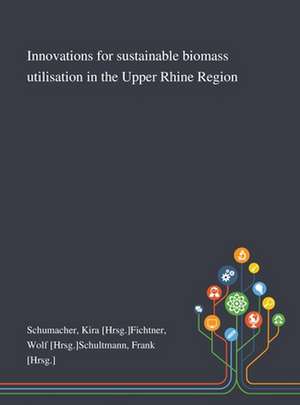 Innovations for Sustainable Biomass Utilisation in the Upper Rhine Region de Kira [Hrsg]Fichtner Wolf [H Schumacher