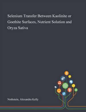 Selenium Transfer Between Kaolinite or Goethite Surfaces, Nutrient Solution and Oryza Sativa de Alexandra Kelly Nothstein