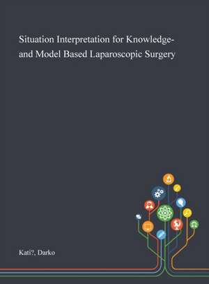 Situation Interpretation for Knowledge- and Model Based Laparoscopic Surgery de Darko Kati?