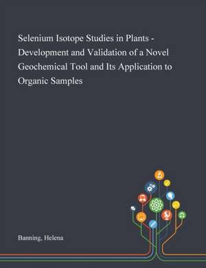 Selenium Isotope Studies in Plants - Development and Validation of a Novel Geochemical Tool and Its Application to Organic Samples de Helena Banning