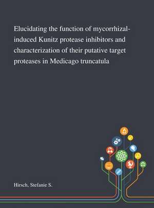 Elucidating the Function of Mycorrhizal-induced Kunitz Protease Inhibitors and Characterization of Their Putative Target Proteases in Medicago Truncatula de Stefanie S Hirsch