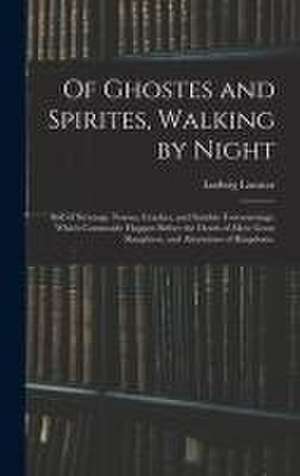 Of Ghostes and Spirites, Walking by Night: and of Straunge Noyses, Crackes, and Sundrie Forewarnings: Which Commonly Happen Before the Death of Men: G de Ludwig Lavatar