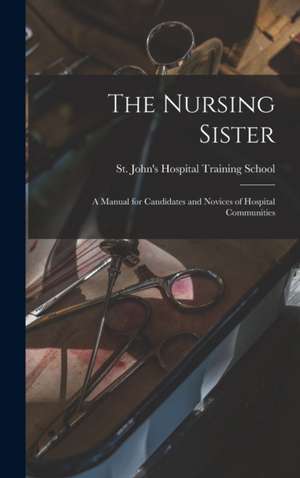 The Nursing Sister: a Manual for Candidates and Novices of Hospital Communities de St John's Hospital Training School