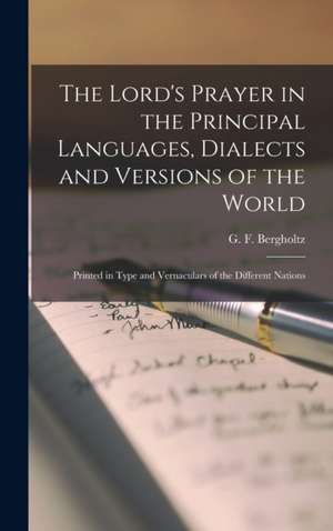 The Lord's Prayer in the Principal Languages, Dialects and Versions of the World: Printed in Type and Vernaculars of the Different Nations de G. F. (Gustaf Fredrik) Bergholtz
