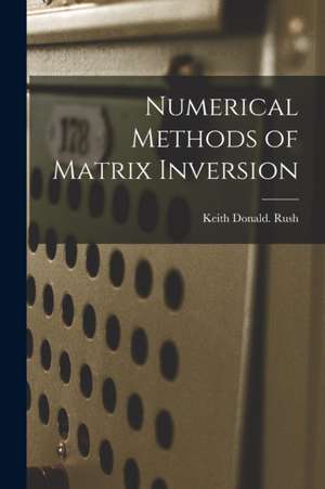 Numerical Methods of Matrix Inversion de Keith Donald Rush