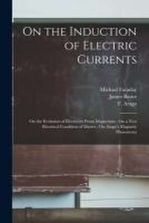 On the Induction of Electric Currents; On the Evolution of Electricity From Magnetism; On a New Electrical Condition of Matter; On Arago's Magnetic Ph de Michael Faraday