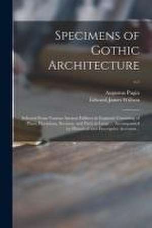 Specimens of Gothic Architecture; Selected From Various Ancient Edifices in England: Consisting of Plans, Elevations, Sections, and Parts at Large ... de Augustus Pugin