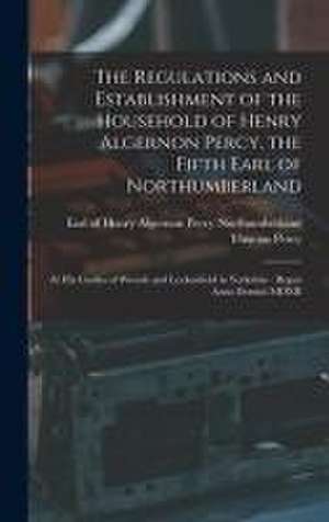 The Regulations and Establishment of the Household of Henry Algernon Percy, the Fifth Earl of Northumberland [microform] de Thomas Percy