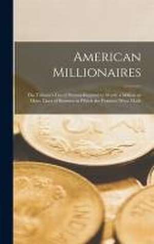 American Millionaires: the Tribune's List of Persons Reputed to Worth a Million or More. Lines of Business in Which the Fortunes Were Made de Anonymous