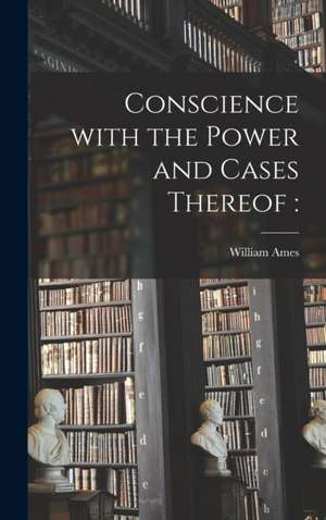 Conscience With the Power and Cases Thereof de William Ames