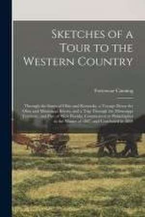 Sketches of a Tour to the Western Country: Through the States of Ohio and Kentucky, a Voyage Down the Ohio and Mississippi Rivers, and a Trip Through de Fortescue Cuming