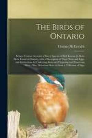 The Birds of Ontario [microform]: Being a Concise Account of Every Species of Bird Known to Have Been Found in Ontario, With a Description of Their Ne de Thomas Mcilwraith