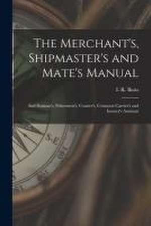 The Merchant's, Shipmaster's and Mate's Manual: and Seaman's, Fishermen's, Coaster's, Common Carrier's and Insurer's Assistant de I. R. (Isaac Ridler) Butts