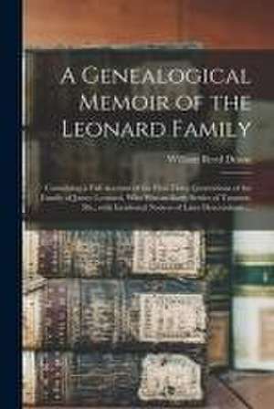 A Genealogical Memoir of the Leonard Family: Containing a Full Account of the First Three Generations of the Family of James Leonard, Who Was an Early de William Reed Deane