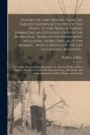 History of Fort Wayne, From the Earliest Known Accounts of This Point, to the Present Period. Embracing an Extended View of the Aboriginal Tribes of t de Wallace A. Brice