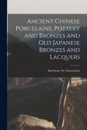 Ancient Chinese Porcelains, Pottery and Bronzes and Old Japanese Bronzes and Lacquers de American Art Association