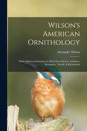 Wilson's American Ornithology [microform]: With Additions Including the Birds Described by Audubon, Bonaparte, Nuttall, & Richardson de Alexander Wilson