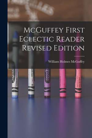 McGuffey First Eclectic Reader Revised Edition de William Holmes Mcguffey