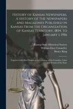 History of Kansas Newspapers. A History of the Newspapers and Magazines Published in Kansas From the Organization of Kansas Territory, 1854, to January 1, 1916; Together With Brief Statistical Information of the Counties, Cities and Towns of the State de Henry 1842-1915 King