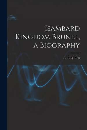 Isambard Kingdom Brunel, a Biography de L. T. C. Rolt