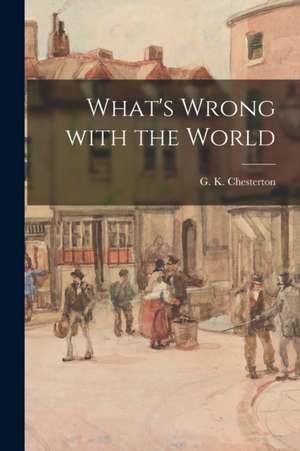 What's Wrong With the World [microform] de G. K. (Gilbert Keith) Chesterton