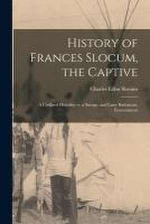 History of Frances Slocum, the Captive: A Civilized Heredity Vs. a Savage, and Later Barbarous, Environment de Charles Elihu Slocum