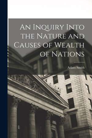 An Inquiry Into the Nature and Causes of Wealth of Nations de Adam Smith