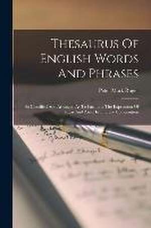 Thesaurus Of English Words And Phrases: So Classified And Arranged As To Facilitate The Expression Of Ideas And Assist In Literary Composition de Peter Mark Roger