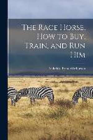 The Race Horse, How to Buy, Train, and Run Him de Frederick Tynte Warburton