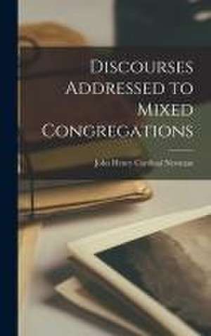 Discourses Addressed to Mixed Congregations de John Henry Cardinal Newman