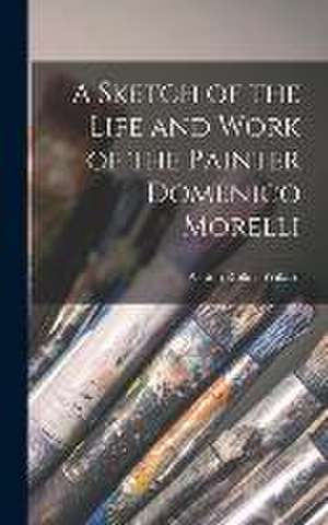 A Sketch of the Life and Work of the Painter Domenico Morelli de Ashton Rollins Willard