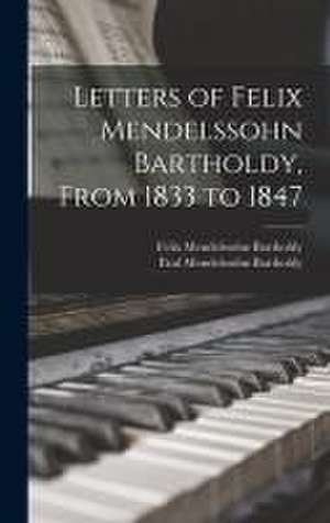 Letters of Felix Mendelssohn Bartholdy, From 1833 to 1847 de Felix Mendelssohn-Bartholdy