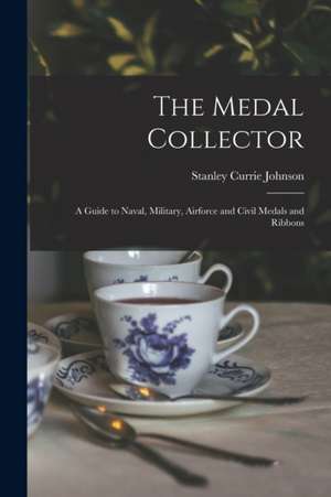 The Medal Collector: A Guide to Naval, Military, Airforce and Civil Medals and Ribbons de Stanley Currie Johnson