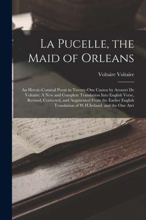 La Pucelle, the Maid of Orleans: An Heroic-Comical Poem in Twenty-One Cantos by Arouret De Voltaire: A New and Complete Translation Into English Verse de Voltaire