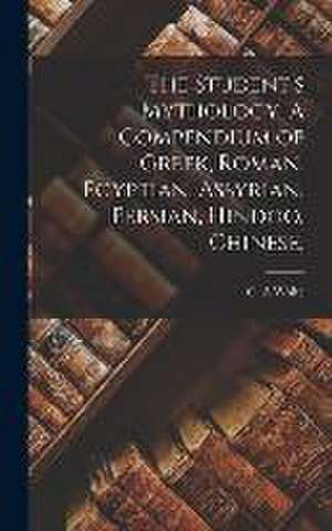 The Student's Mythology. A Compendium of Greek, Roman, Egyptian, Assyrian, Persian, Hindoo, Chinese, de C A White