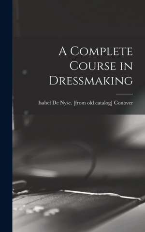 A Complete Course in Dressmaking de Isabel de Nyse [From Old Ca Conover