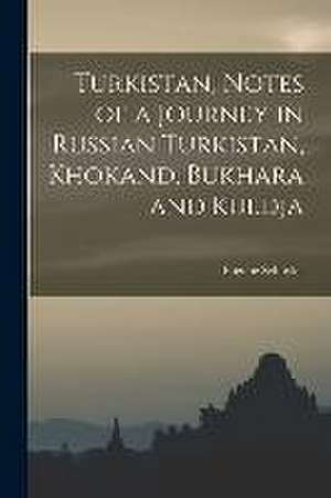 Turkistan, Notes of a Journey in Russian Turkistan, Khokand, Bukhara and Kuldja de Eugene Schuyler