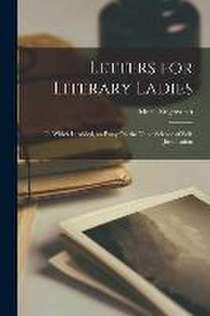 Letters for Literary Ladies: To Which Is Added, an Essay On the Noble Science of Self-Justification de Maria Edgeworth