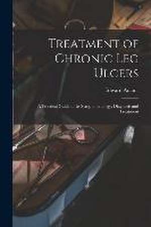 Treatment of Chronic Leg Ulcers: A Practical Guide to Its Symptomatology, Diagnosis and Treatment de Edward Adams