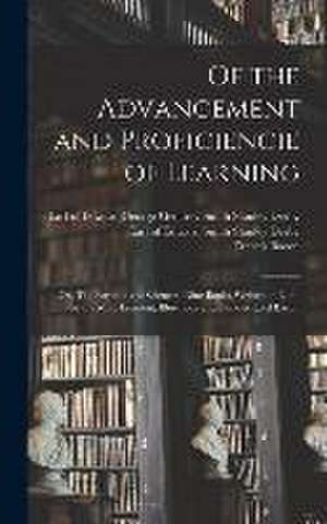 Of the Advancement and Proficiencie of Learning; or, The Partitions of Sciences, Nine Books. Written in Latin by the Most Eminent, Illustrious and Famous Lord Bacon de Francis Bacon