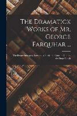 The Dramatick Works of Mr. George Farquhar ...: The Beaux Strategem. Love and a Bottle. the Constant Couple. the Stage-Coach de Anonymous