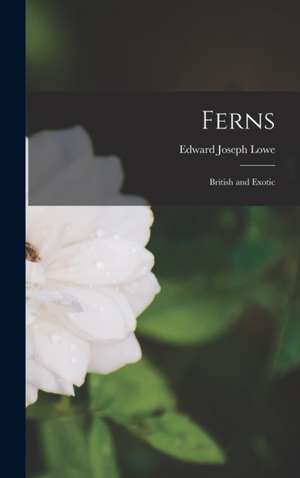 Ferns: British and Exotic de Edward Joseph Lowe