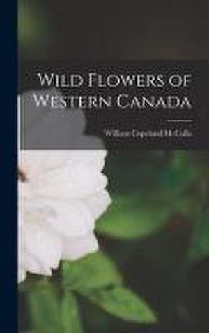 Wild Flowers of Western Canada de William Copeland McCalla