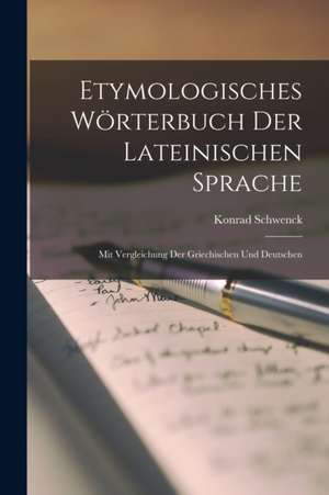 Etymologisches Wörterbuch Der Lateinischen Sprache: Mit Vergleichung Der Griechischen Und Deutschen de Konrad Schwenck