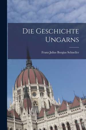Die Geschichte Ungarns de Franz Julius Borgias Schneller
