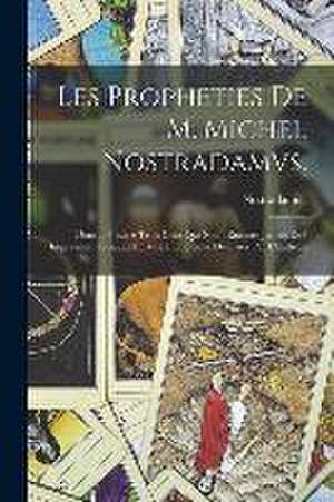 Les Propheties De M. Michel Nostradamvs.: Dont Il Y En A Trois Cens Qui N'ont Encores Jamais Esté Imprimées, Trouuez En Vne Biblioteque Delaissez Par de Nostradamus