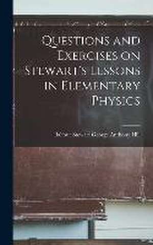 Questions and Exercises on Stewart's Lessons in Elementary Physics de Balfour Stewart George Anthony Hill